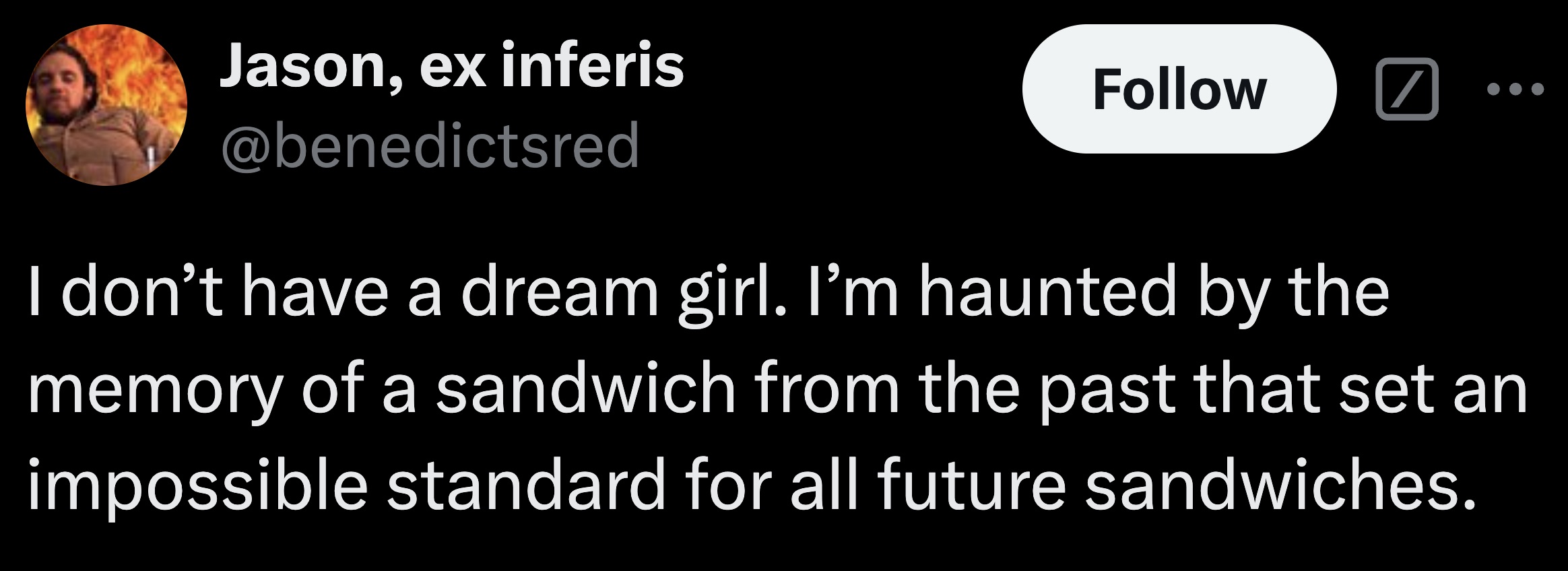 parallel - Jason, ex inferis I don't have a dream girl. I'm haunted by the memory of a sandwich from the past that set an impossible standard for all future sandwiches.